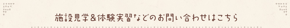 施設見学＆体験実習などのお問い合わせはこちら