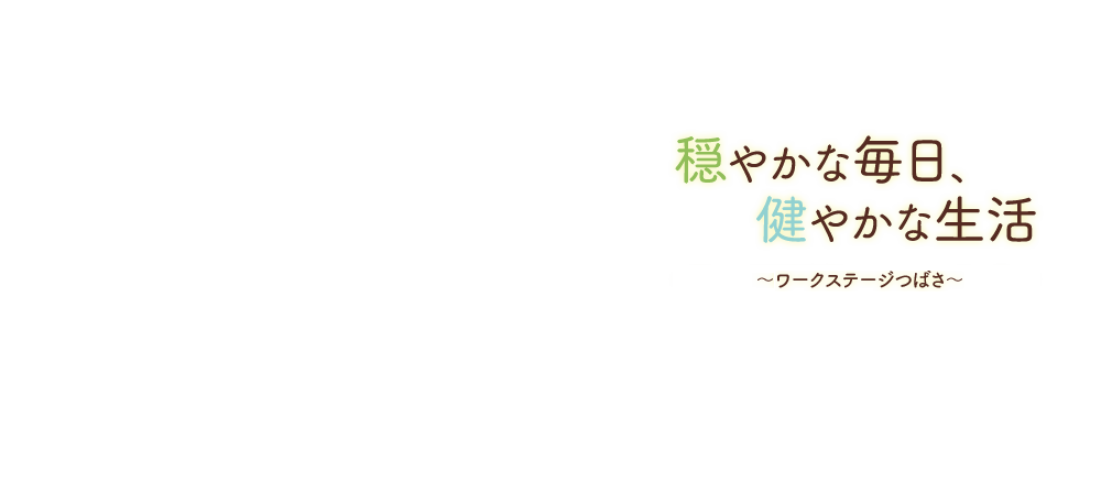 穏やかな毎日、健やかな生活～ワークステージつばさ～