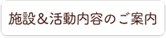 施設＆活動内容のご案内